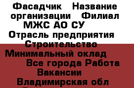 Фасадчик › Название организации ­ Филиал МЖС АО СУ-155 › Отрасль предприятия ­ Строительство › Минимальный оклад ­ 60 000 - Все города Работа » Вакансии   . Владимирская обл.,Вязниковский р-н